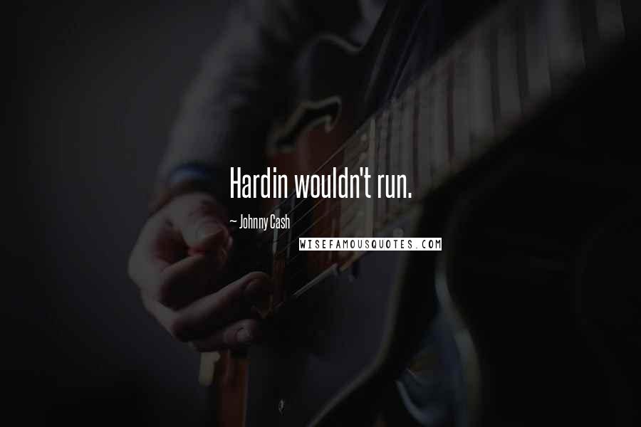 Johnny Cash Quotes: Hardin wouldn't run.