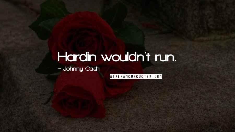 Johnny Cash Quotes: Hardin wouldn't run.