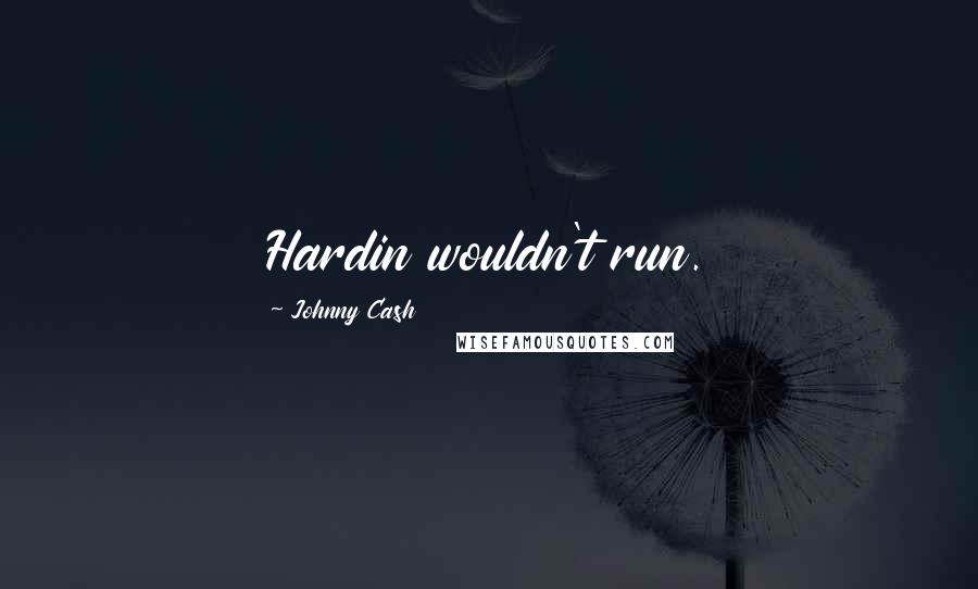 Johnny Cash Quotes: Hardin wouldn't run.