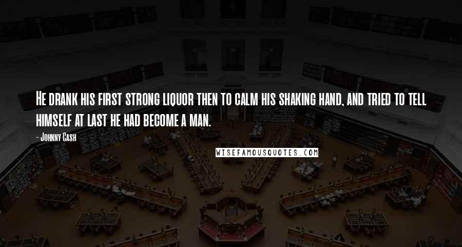 Johnny Cash Quotes: He drank his first strong liquor then to calm his shaking hand, and tried to tell himself at last he had become a man.