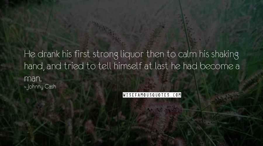 Johnny Cash Quotes: He drank his first strong liquor then to calm his shaking hand, and tried to tell himself at last he had become a man.