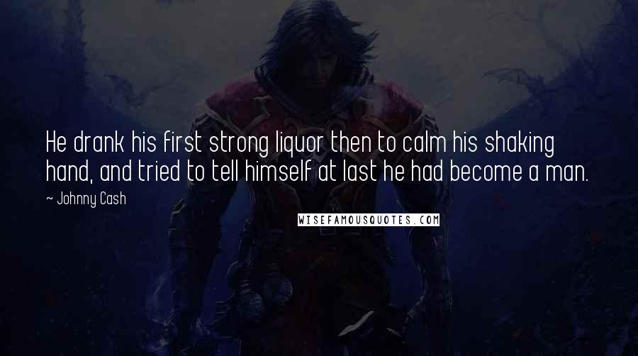 Johnny Cash Quotes: He drank his first strong liquor then to calm his shaking hand, and tried to tell himself at last he had become a man.