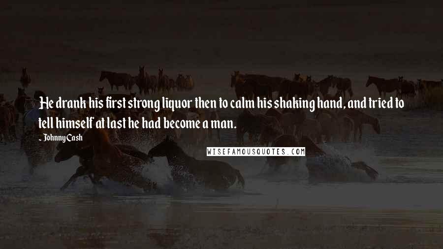 Johnny Cash Quotes: He drank his first strong liquor then to calm his shaking hand, and tried to tell himself at last he had become a man.