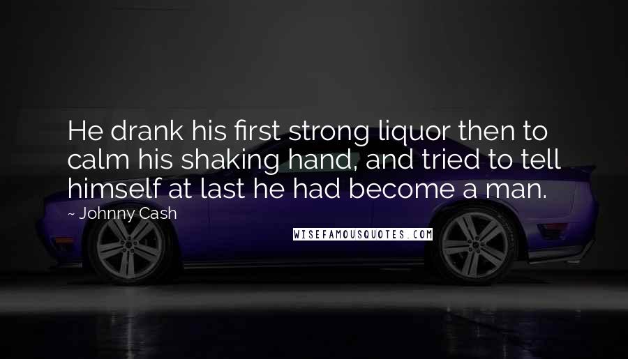 Johnny Cash Quotes: He drank his first strong liquor then to calm his shaking hand, and tried to tell himself at last he had become a man.