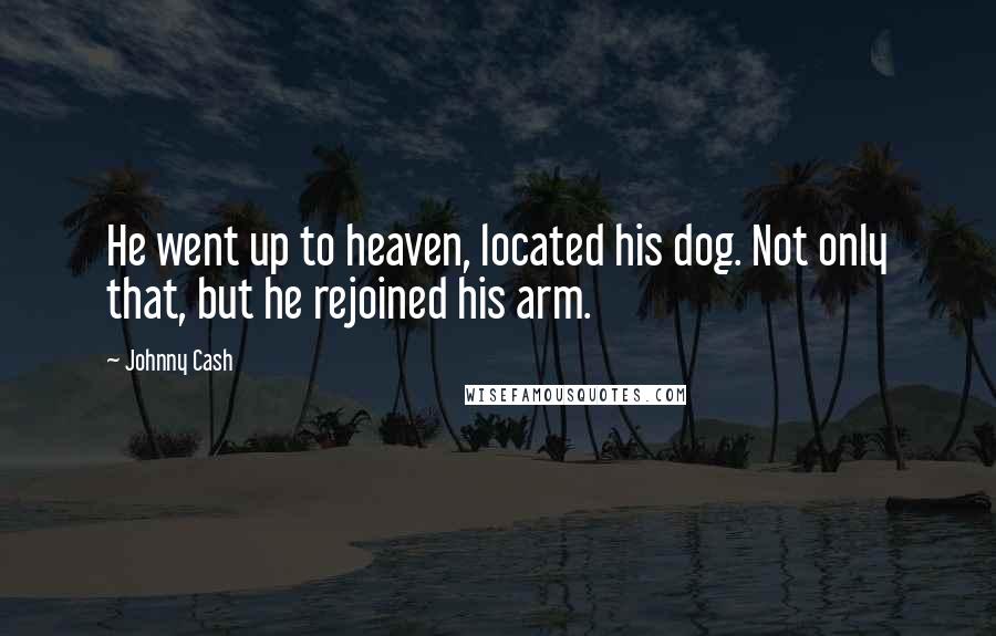 Johnny Cash Quotes: He went up to heaven, located his dog. Not only that, but he rejoined his arm.