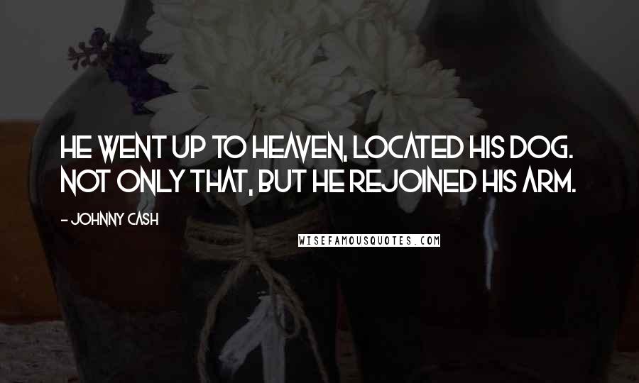 Johnny Cash Quotes: He went up to heaven, located his dog. Not only that, but he rejoined his arm.