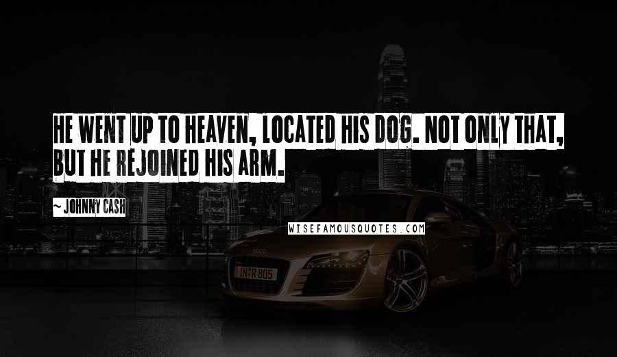 Johnny Cash Quotes: He went up to heaven, located his dog. Not only that, but he rejoined his arm.