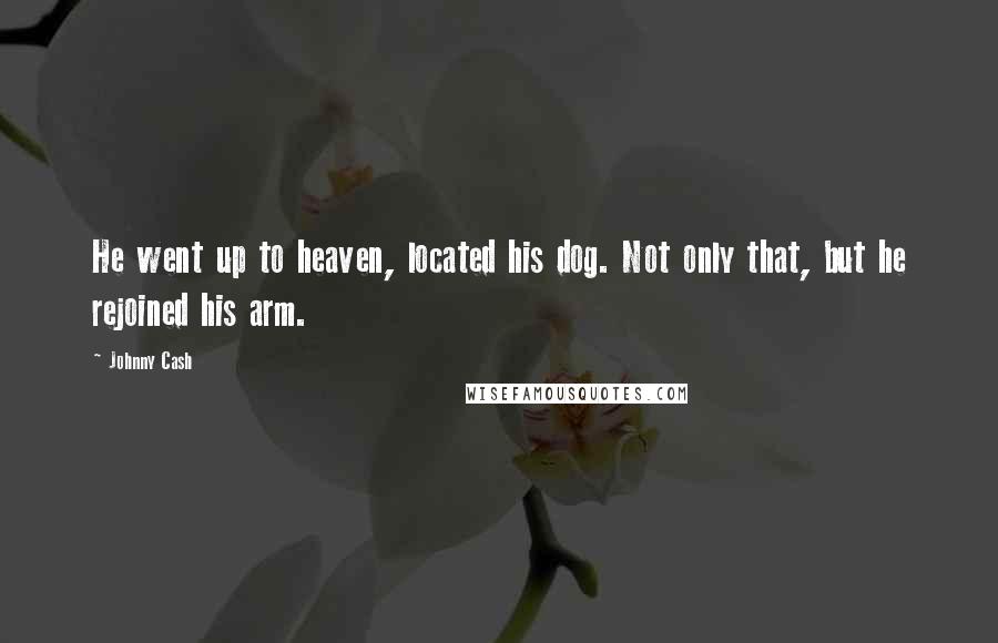 Johnny Cash Quotes: He went up to heaven, located his dog. Not only that, but he rejoined his arm.
