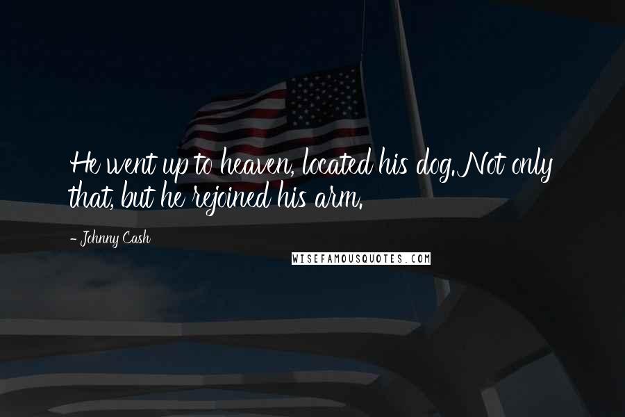 Johnny Cash Quotes: He went up to heaven, located his dog. Not only that, but he rejoined his arm.