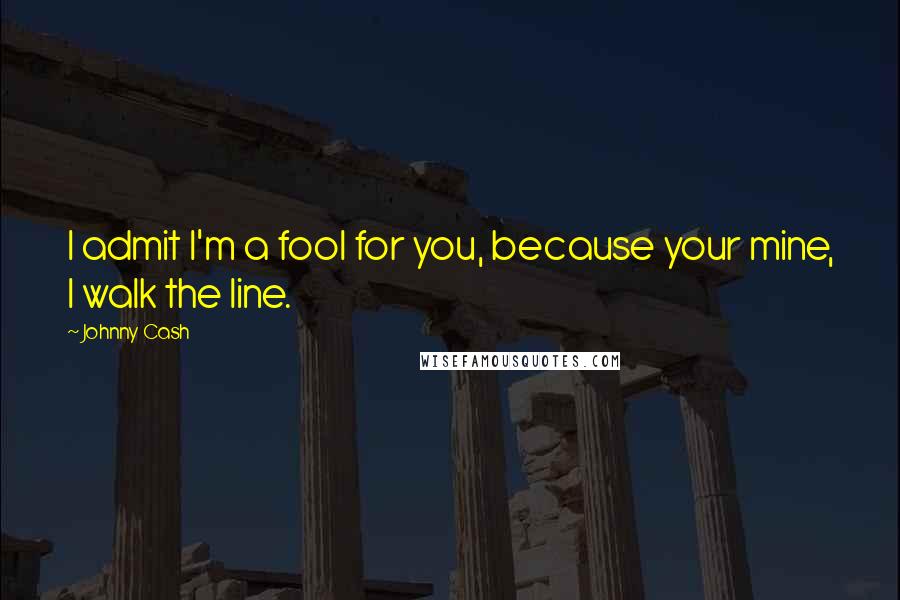 Johnny Cash Quotes: I admit I'm a fool for you, because your mine, I walk the line.