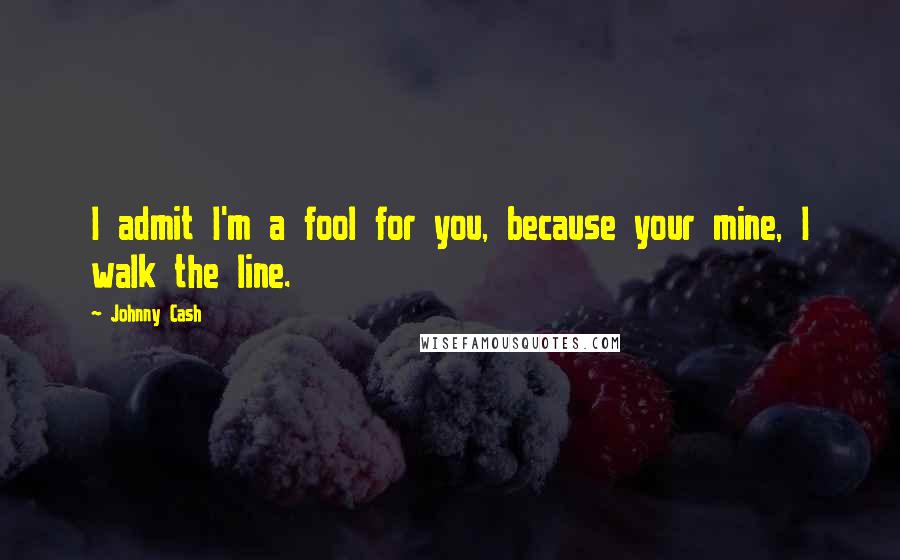 Johnny Cash Quotes: I admit I'm a fool for you, because your mine, I walk the line.