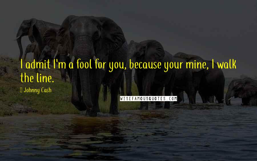 Johnny Cash Quotes: I admit I'm a fool for you, because your mine, I walk the line.
