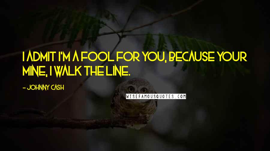 Johnny Cash Quotes: I admit I'm a fool for you, because your mine, I walk the line.