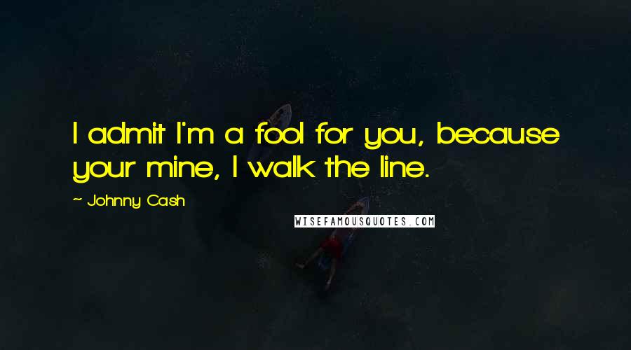 Johnny Cash Quotes: I admit I'm a fool for you, because your mine, I walk the line.