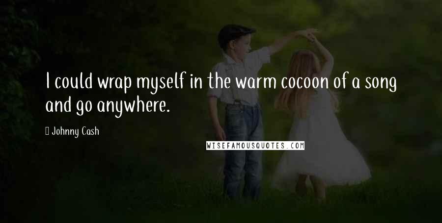 Johnny Cash Quotes: I could wrap myself in the warm cocoon of a song and go anywhere.