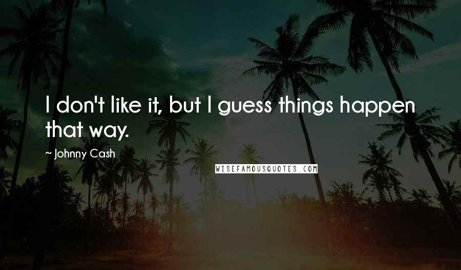 Johnny Cash Quotes: I don't like it, but I guess things happen that way.