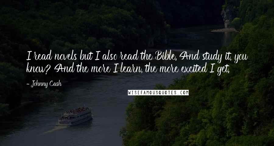 Johnny Cash Quotes: I read novels but I also read the Bible. And study it, you know? And the more I learn, the more excited I get.