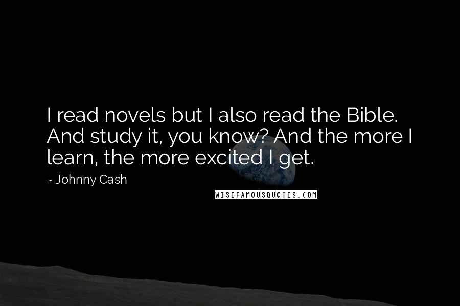 Johnny Cash Quotes: I read novels but I also read the Bible. And study it, you know? And the more I learn, the more excited I get.