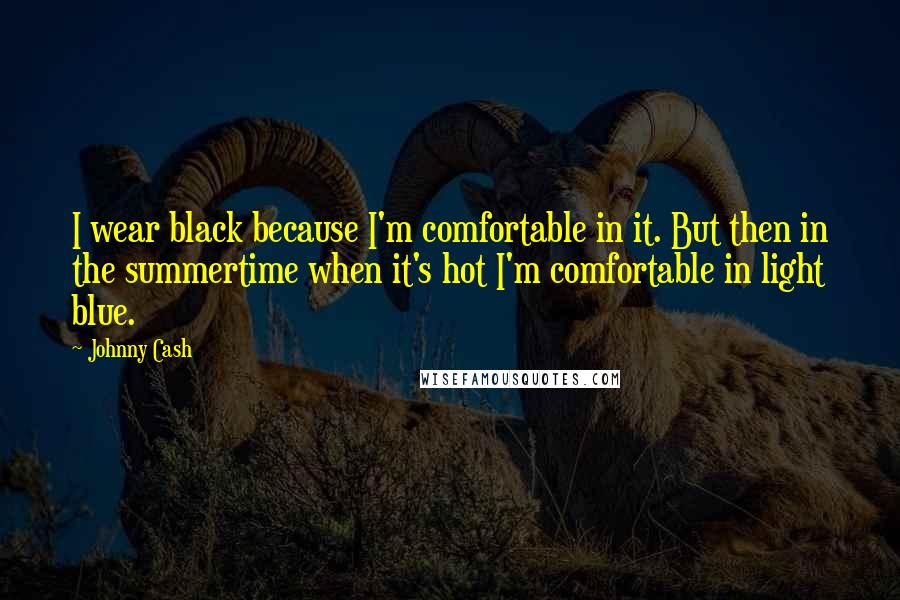 Johnny Cash Quotes: I wear black because I'm comfortable in it. But then in the summertime when it's hot I'm comfortable in light blue.