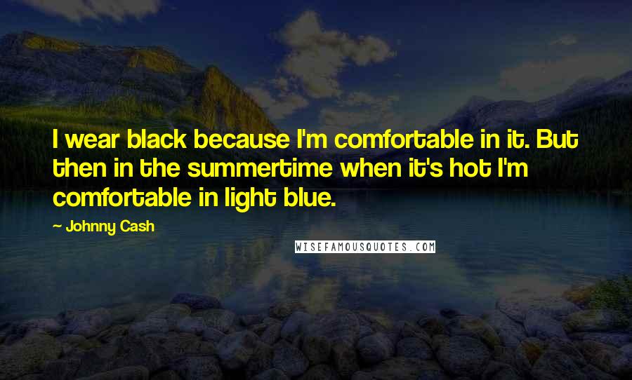 Johnny Cash Quotes: I wear black because I'm comfortable in it. But then in the summertime when it's hot I'm comfortable in light blue.
