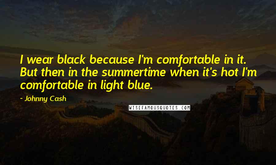 Johnny Cash Quotes: I wear black because I'm comfortable in it. But then in the summertime when it's hot I'm comfortable in light blue.