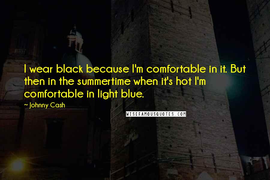 Johnny Cash Quotes: I wear black because I'm comfortable in it. But then in the summertime when it's hot I'm comfortable in light blue.