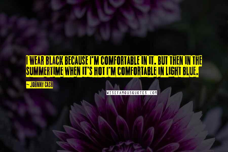 Johnny Cash Quotes: I wear black because I'm comfortable in it. But then in the summertime when it's hot I'm comfortable in light blue.