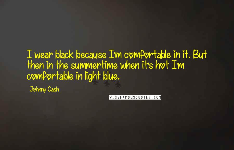 Johnny Cash Quotes: I wear black because I'm comfortable in it. But then in the summertime when it's hot I'm comfortable in light blue.