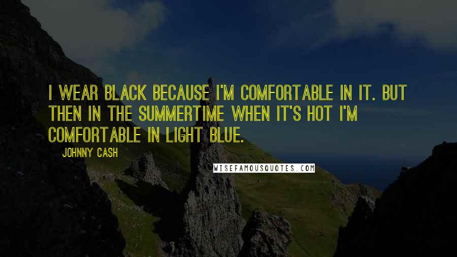 Johnny Cash Quotes: I wear black because I'm comfortable in it. But then in the summertime when it's hot I'm comfortable in light blue.