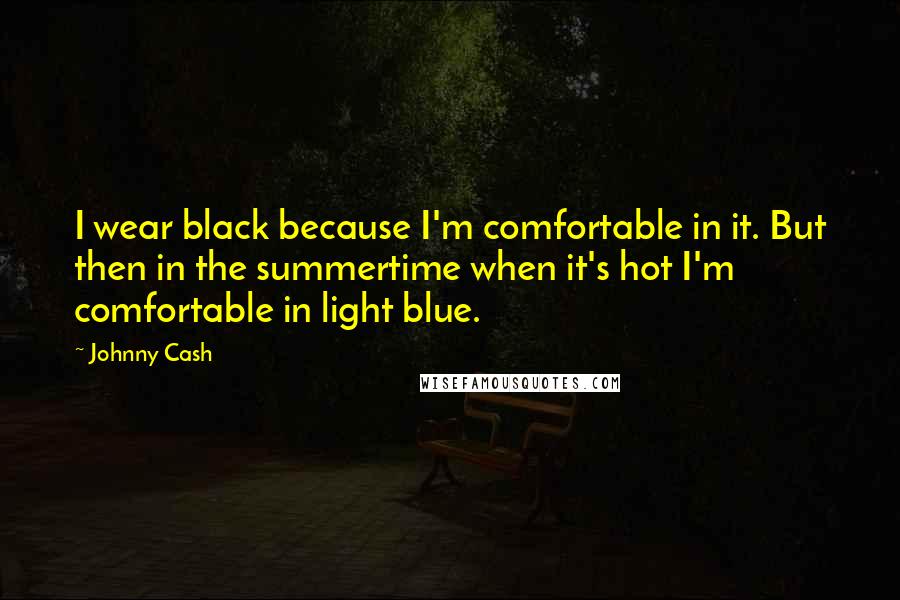 Johnny Cash Quotes: I wear black because I'm comfortable in it. But then in the summertime when it's hot I'm comfortable in light blue.