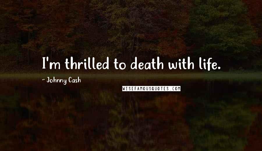 Johnny Cash Quotes: I'm thrilled to death with life.