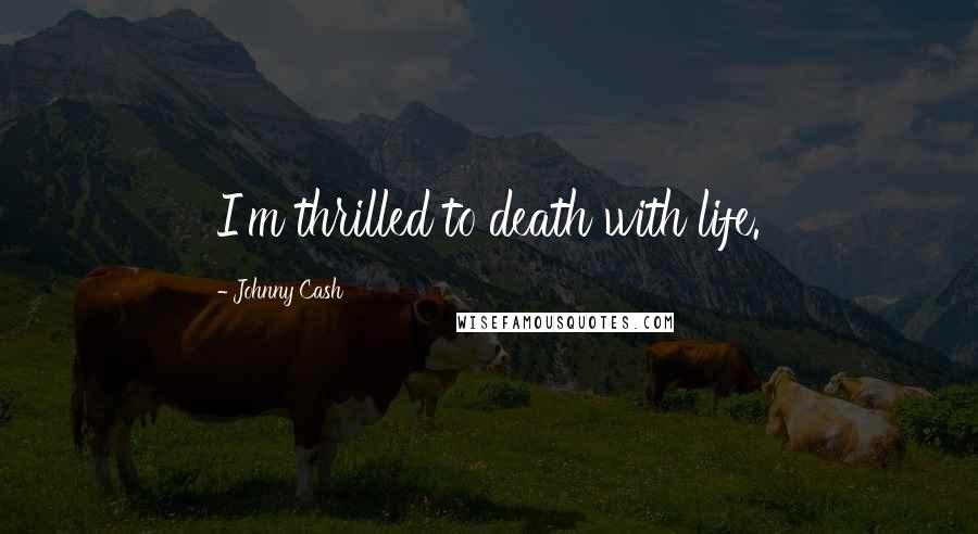 Johnny Cash Quotes: I'm thrilled to death with life.