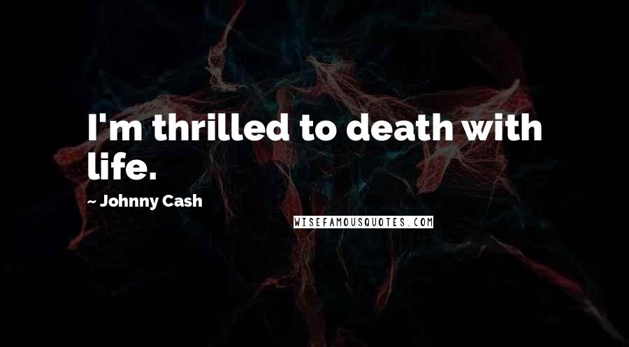 Johnny Cash Quotes: I'm thrilled to death with life.