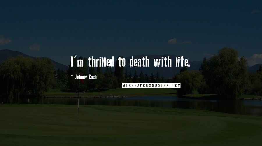 Johnny Cash Quotes: I'm thrilled to death with life.