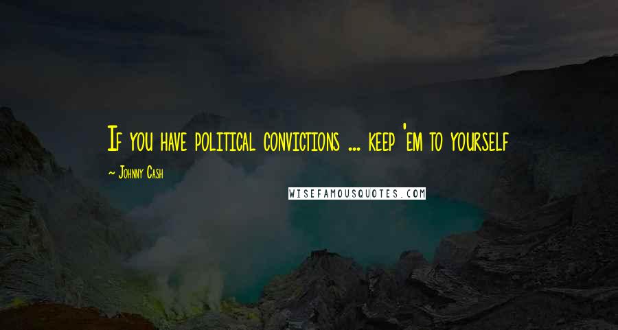 Johnny Cash Quotes: If you have political convictions ... keep 'em to yourself