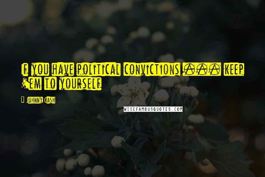 Johnny Cash Quotes: If you have political convictions ... keep 'em to yourself
