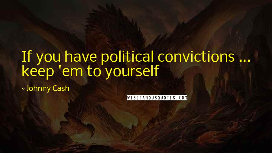 Johnny Cash Quotes: If you have political convictions ... keep 'em to yourself