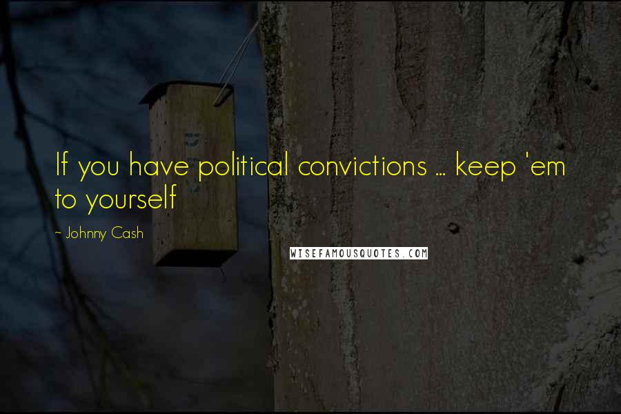 Johnny Cash Quotes: If you have political convictions ... keep 'em to yourself