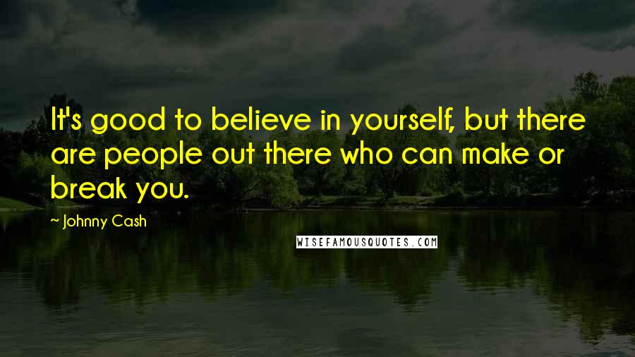 Johnny Cash Quotes: It's good to believe in yourself, but there are people out there who can make or break you.