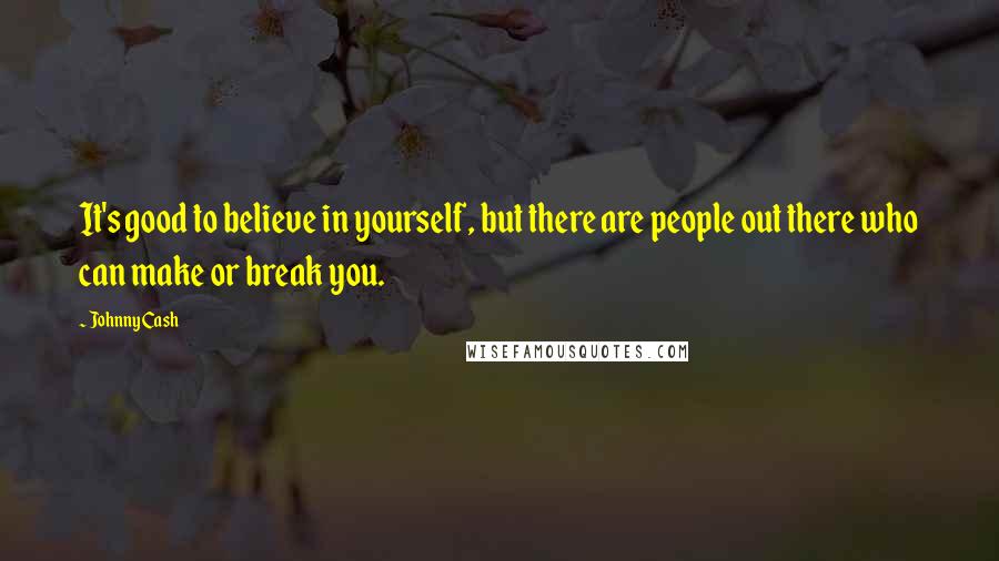 Johnny Cash Quotes: It's good to believe in yourself, but there are people out there who can make or break you.