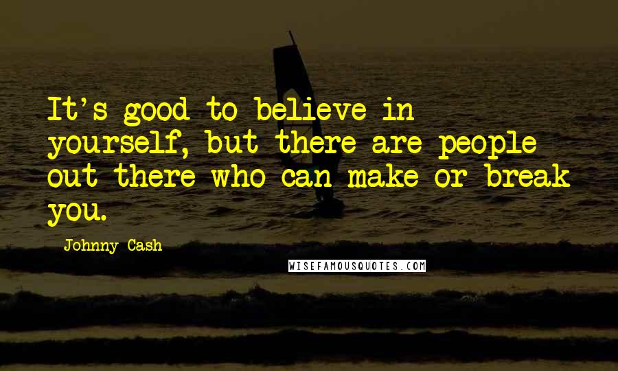 Johnny Cash Quotes: It's good to believe in yourself, but there are people out there who can make or break you.