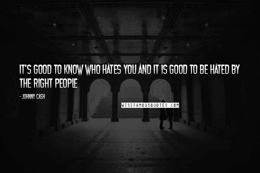 Johnny Cash Quotes: It's good to know who hates you and it is good to be hated by the right people