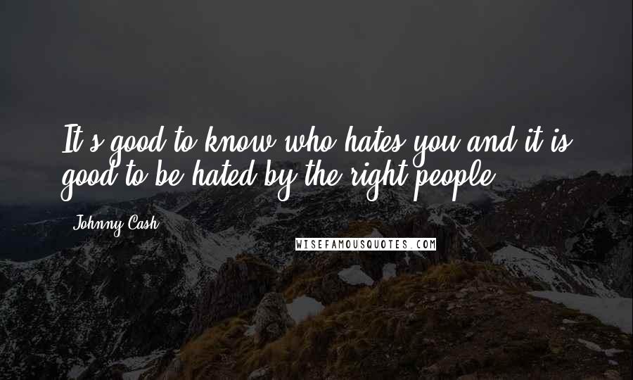 Johnny Cash Quotes: It's good to know who hates you and it is good to be hated by the right people