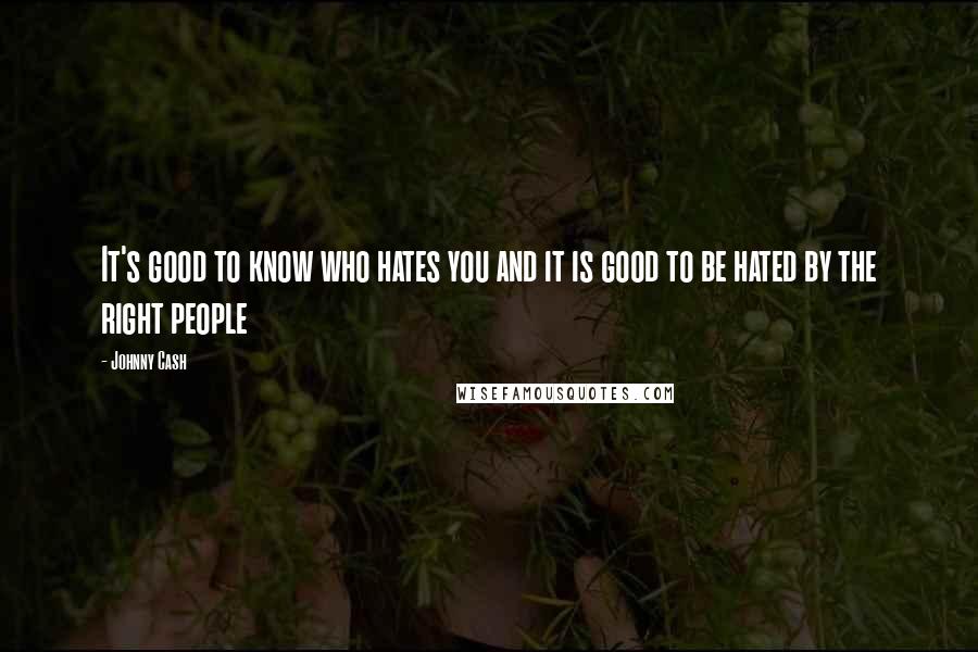 Johnny Cash Quotes: It's good to know who hates you and it is good to be hated by the right people