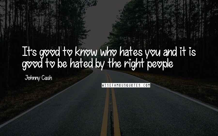 Johnny Cash Quotes: It's good to know who hates you and it is good to be hated by the right people