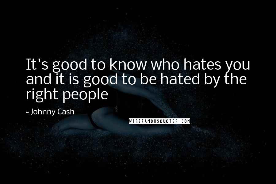 Johnny Cash Quotes: It's good to know who hates you and it is good to be hated by the right people