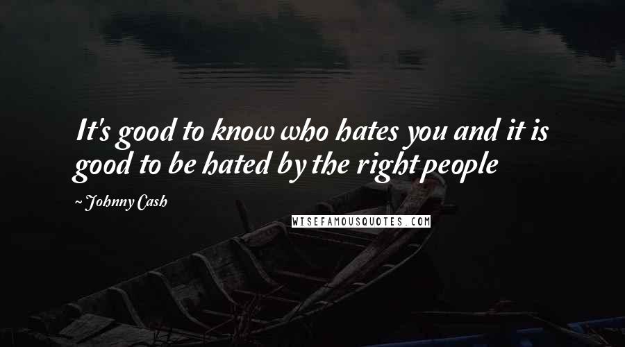 Johnny Cash Quotes: It's good to know who hates you and it is good to be hated by the right people