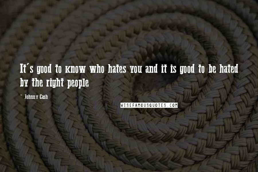 Johnny Cash Quotes: It's good to know who hates you and it is good to be hated by the right people