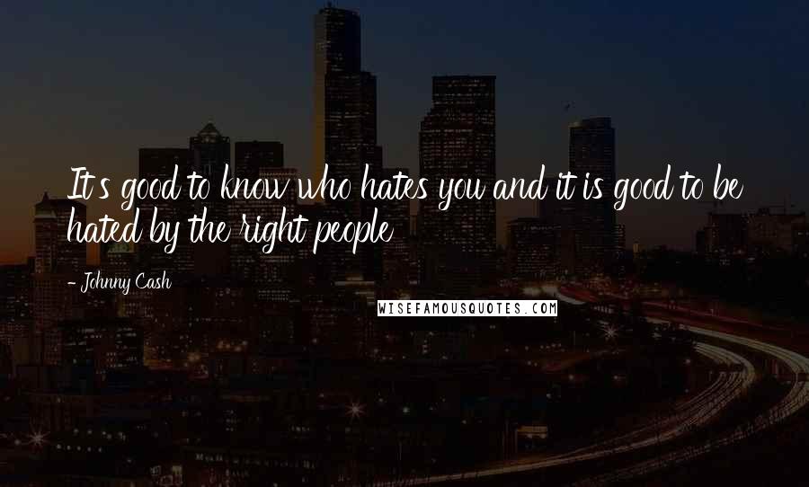 Johnny Cash Quotes: It's good to know who hates you and it is good to be hated by the right people