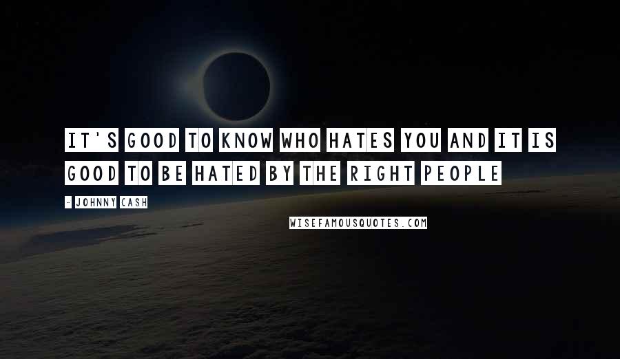 Johnny Cash Quotes: It's good to know who hates you and it is good to be hated by the right people